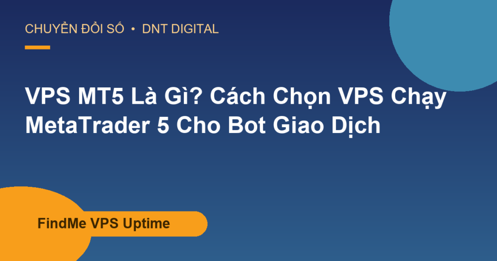 VPS MT5 Là Gì? Cách Chọn VPS Chạy MetaTrader 5 Cho Bot Giao Dịch
