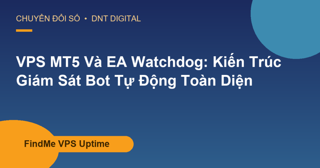 VPS MT5 Và EA Watchdog: Kiến Trúc Giám Sát Bot Tự Động Toàn Diện