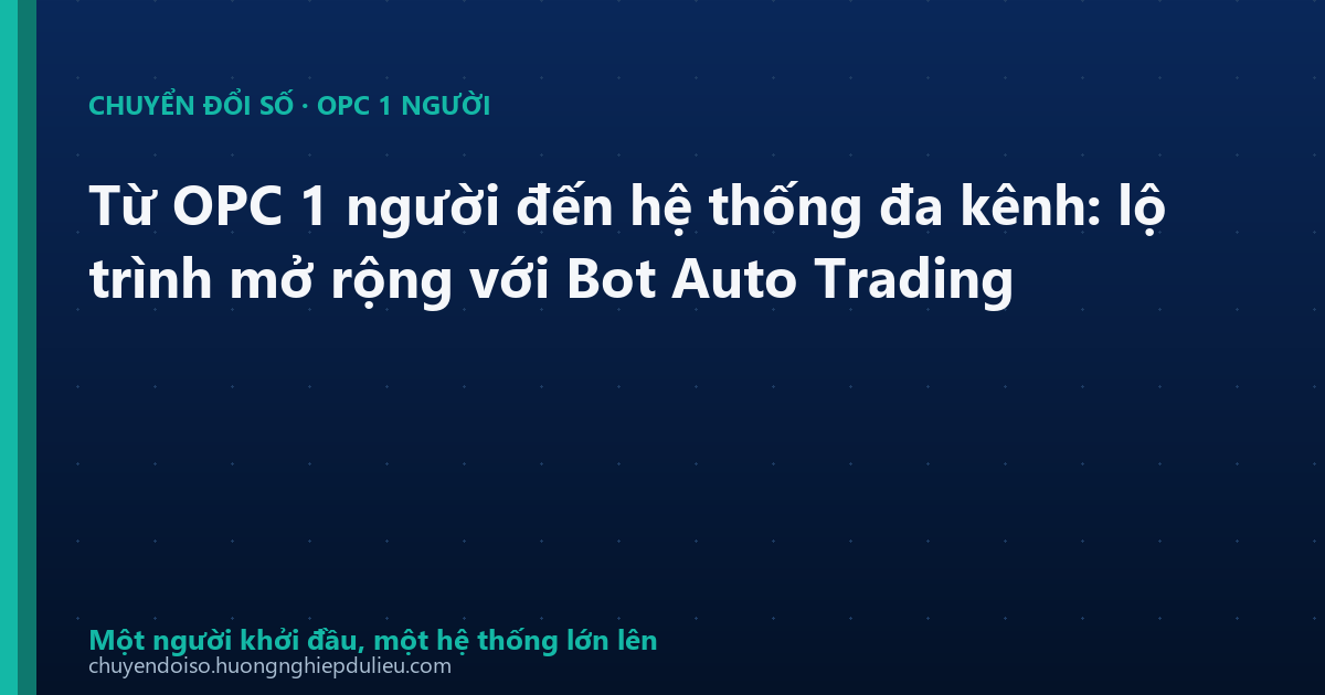 Từ OPC 1 người đến hệ thống đa kênh: lộ trình mở rộng với Bot Auto Trading